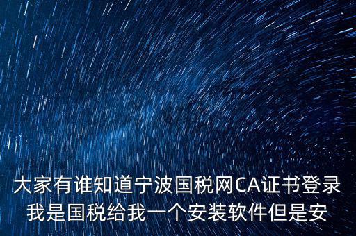 寧波國稅安裝證書密碼是什么，大家有誰知道寧波國稅網(wǎng)CA證書登錄我是國稅給我一個安裝軟件但是安