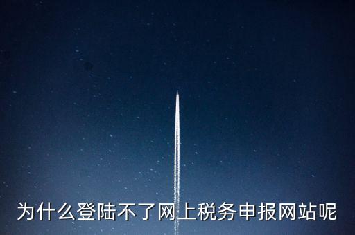 為什么不能登錄湖南省網(wǎng)上稅務(wù)，湖南省國稅網(wǎng)為什么打不開