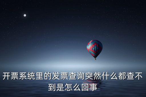 為什么發(fā)票查詢沒有反應(yīng)，開票系統(tǒng)里的發(fā)票查詢突然什么都查不到是怎么回事