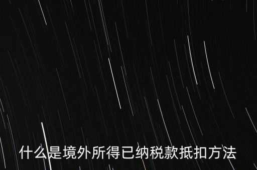什么是境外所得已納稅額，什么是境外所得已納稅款抵扣方法