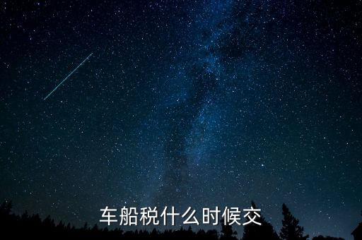 車船稅每年什么時候申報，車船稅法什么時候交 是買車時交之后不在交還是每年都交
