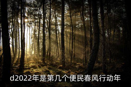 便民春風(fēng)行動(dòng)什么時(shí)候推行，d2022年是第幾個(gè)便民春風(fēng)行動(dòng)年