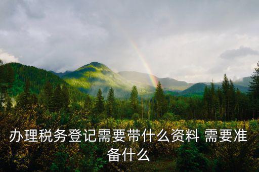 去地稅局登記需要什么資料，新公司辦稅務(wù)登記應(yīng)帶什么去地稅局