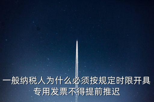 什么是提前開票，一般納稅人為什么必須按規(guī)定時限開具專用發(fā)票不得提前推遲