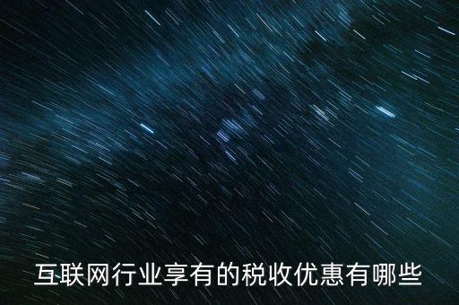 互聯(lián)網(wǎng)行業(yè)交什么稅，互聯(lián)網(wǎng)公司在稅收上有何政策
