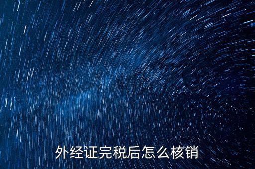 外出經(jīng)營完稅后帶什么去核銷，外經(jīng)證完稅后怎么核銷