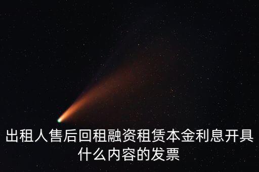 回租利息開(kāi)什么票，出租人售后回租融資租賃本金利息開(kāi)具什么內(nèi)容的發(fā)票