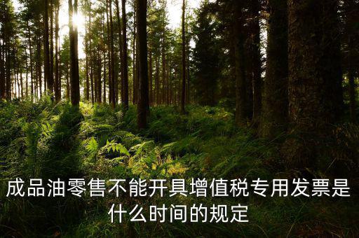 成品油零售不能開具增值稅專用發(fā)票是什么時(shí)間的規(guī)定