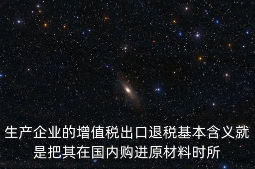 生產(chǎn)企業(yè)的增值稅出口退稅基本含義就是把其在國內(nèi)購進(jìn)原材料時所