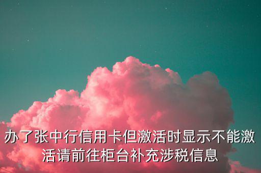 辦了張中行信用卡但激活時顯示不能激活請前往柜臺補(bǔ)充涉稅信息