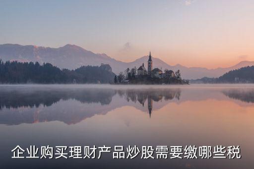 理財(cái)稅包含什么，信托理財(cái)產(chǎn)品涉及的稅種有哪些