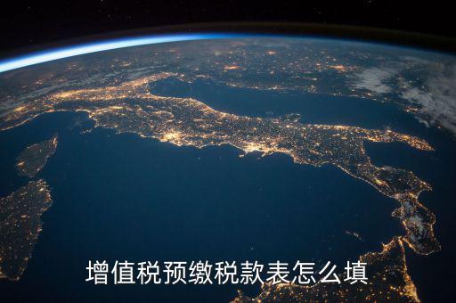 預(yù)交稅款表是什么，增值稅預(yù)繳稅款表怎么填