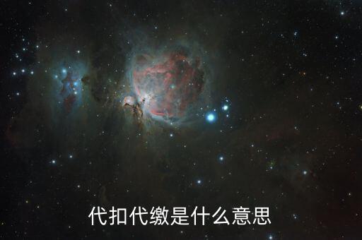 什么是代征代扣稅款，代扣代繳是啥意思