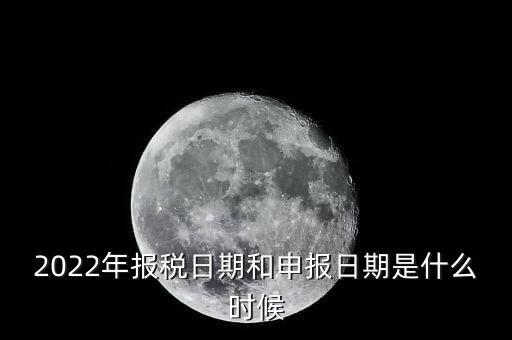 通用申報(bào)什么時(shí)候，2022年納稅申報(bào)時(shí)間什么時(shí)候