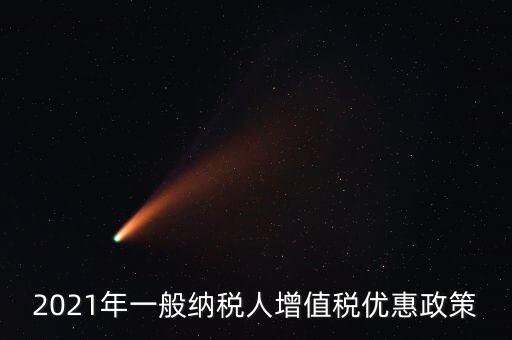 為什么銷售黃金免增值稅，2021年一般納稅人增值稅優(yōu)惠政策