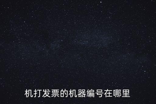 發(fā)票機(jī)器編號(hào)是什么，機(jī)打發(fā)票的機(jī)器編號(hào)在哪里