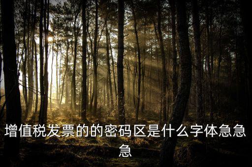 發(fā)票密碼區(qū)是什么字體，增值稅發(fā)票的的密碼區(qū)是什么字體急急急