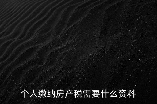 申報(bào)房產(chǎn)稅需要什么資料，辦理房產(chǎn)稅需要提供哪些材料