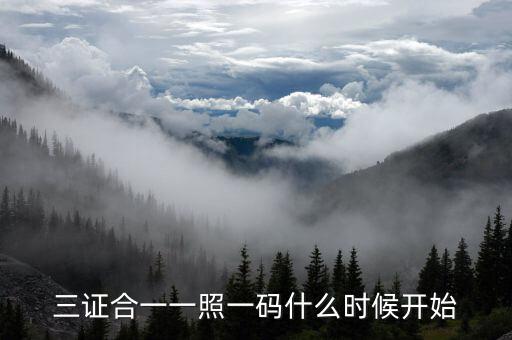 三證合一到什么時(shí)候，三證合一一照一碼什么時(shí)候開(kāi)始