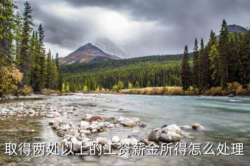 兩處報(bào)工薪有沒有什么問題，取得兩處以上的工資薪金所得怎么處理