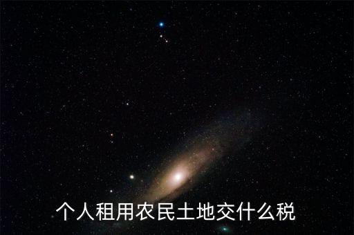 租田地需要交什么稅，個(gè)人租用農(nóng)民土地交什么稅
