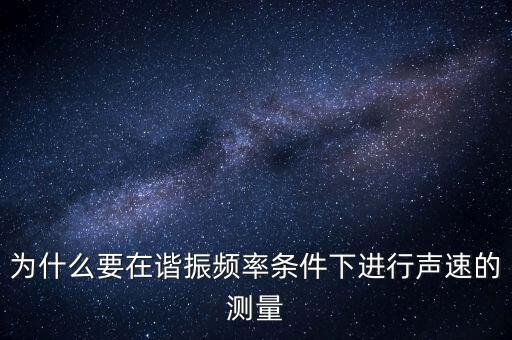為什么要在簡(jiǎn)歇頻率下，為什么要在諧振頻率條件下進(jìn)行聲速的測(cè)量