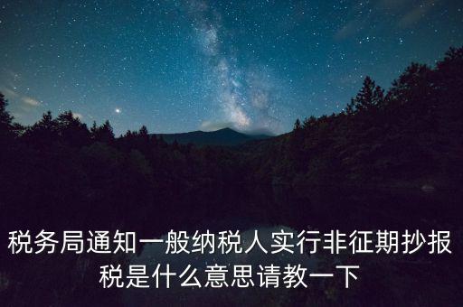 什么是非征期抄報(bào)稅，請(qǐng)教抄稅處理中什么是征期與非征期謝謝大家