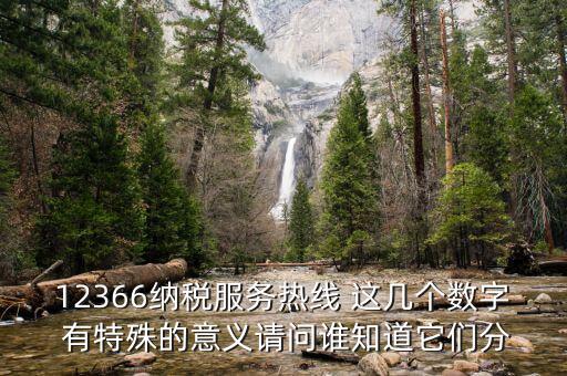 12366納稅服務(wù)熱線 這幾個(gè)數(shù)字 有特殊的意義請問誰知道它們分