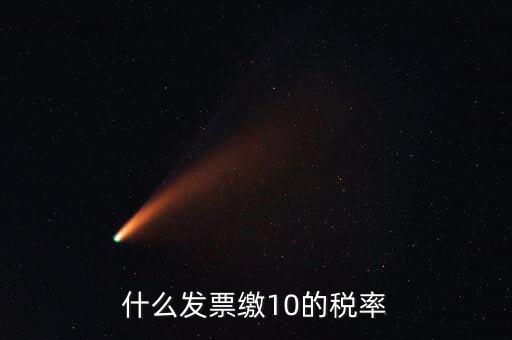 什么的增值稅稅率是10，什么發(fā)票繳10的稅率