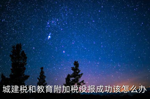 為什么附加稅申報不成功，增值稅已申報附加稅申報不了