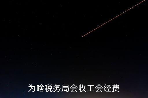 為什么叫工會經費地稅代收，為啥稅務局會收工會經費