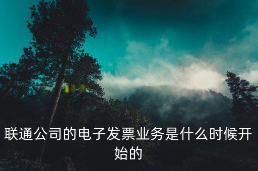聯通公司的電子發(fā)票業(yè)務是什么時候開始的