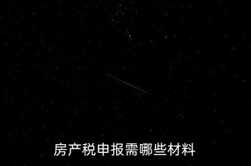 報房產(chǎn)稅需要什么資料，房產(chǎn)稅申報需哪些材料