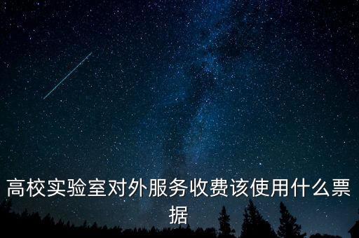 外籍學(xué)生收費(fèi)使用什么票據(jù)，高校實(shí)驗(yàn)室對外服務(wù)收費(fèi)該使用什么票據(jù)