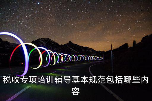 稅局培訓(xùn)些什么資料，國稅公務(wù)員崗前培訓(xùn)都是些什么內(nèi)容