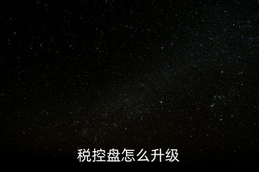 稅控什么時(shí)候更新，稅控盤怎么升級