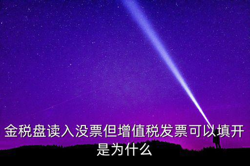 金稅盤(pán)讀入沒(méi)票但增值稅發(fā)票可以填開(kāi)是為什么