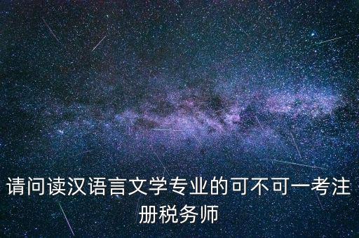 請(qǐng)問(wèn)讀漢語(yǔ)言文學(xué)專(zhuān)業(yè)的可不可一考注冊(cè)稅務(wù)師