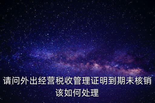 外經(jīng)證為什么核銷不了，已開外經(jīng)證但此時合同作廢未開發(fā)票如何核銷外經(jīng)證