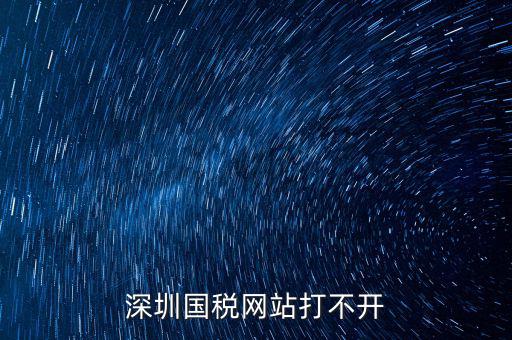 深圳國稅局網(wǎng)站為什么打不開，為什么深圳國稅進(jìn)不去