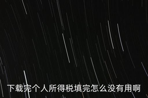 個(gè)稅系統(tǒng)下載下來(lái)為什么不能用，下載完個(gè)人所得稅填完怎么沒(méi)有用啊