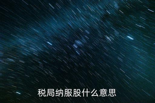 稅收中的納服是指什么，國(guó)稅局納服科是干什么的