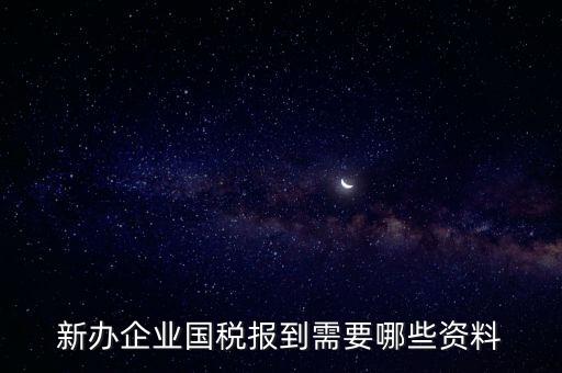 新公司去國稅備案需要什么，新公司注冊成立后國稅報到需要哪些資料