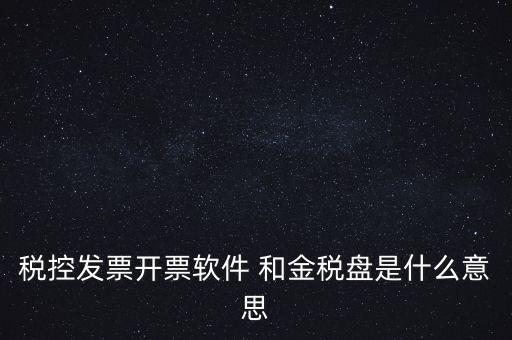 什么叫稅控盤，稅控發(fā)票開(kāi)票軟件 和金稅盤是什么意思
