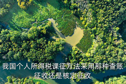 什么事核定征收，我國個(gè)人所得稅課征方法采用那種查賬征收還是核定征收