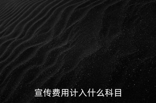廣告宣傳費(fèi)屬于什么，宣傳費(fèi)用計(jì)入哪個(gè)科目