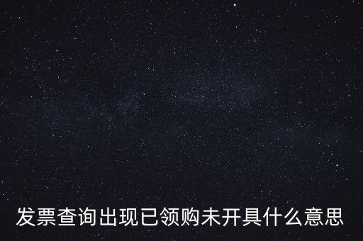 發(fā)票查詢出現(xiàn)已領購未開具什么意思