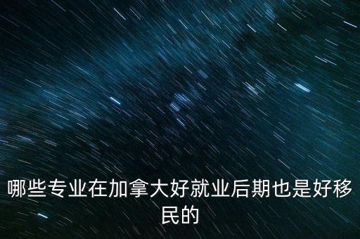哪些專(zhuān)業(yè)在加拿大好就業(yè)后期也是好移民的