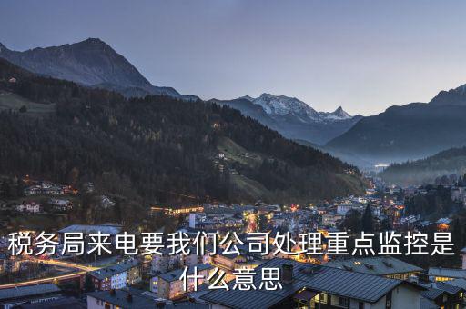 稅局監(jiān)控風(fēng)控是什么意思，被稅務(wù)局強制監(jiān)控是怎么回事