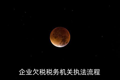 企業(yè)欠稅稅務機關執(zhí)法流程